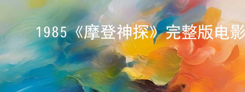 柏华林的动漫综艺大全,1985《摩登神探》完整版电影/在线观看/百度云-美剧天堂